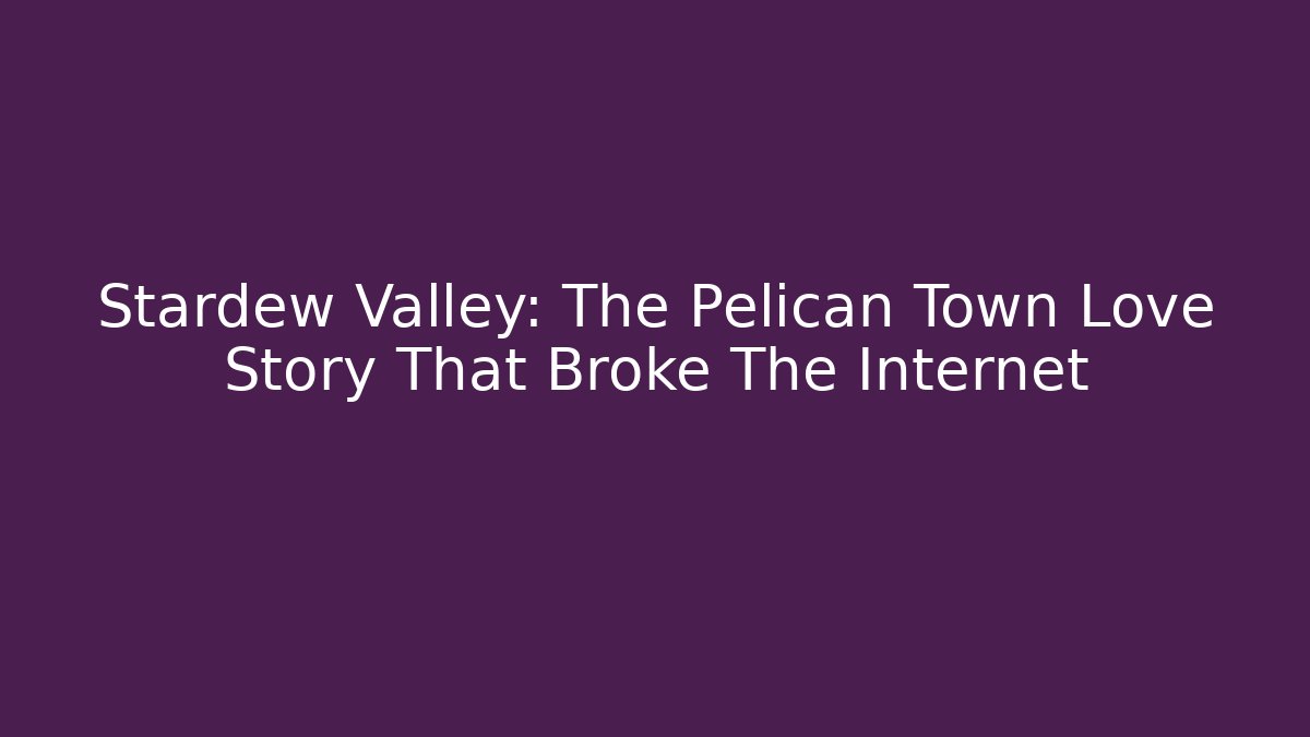 Stardew Valley: The Pelican Town Love Story That Broke The Internet