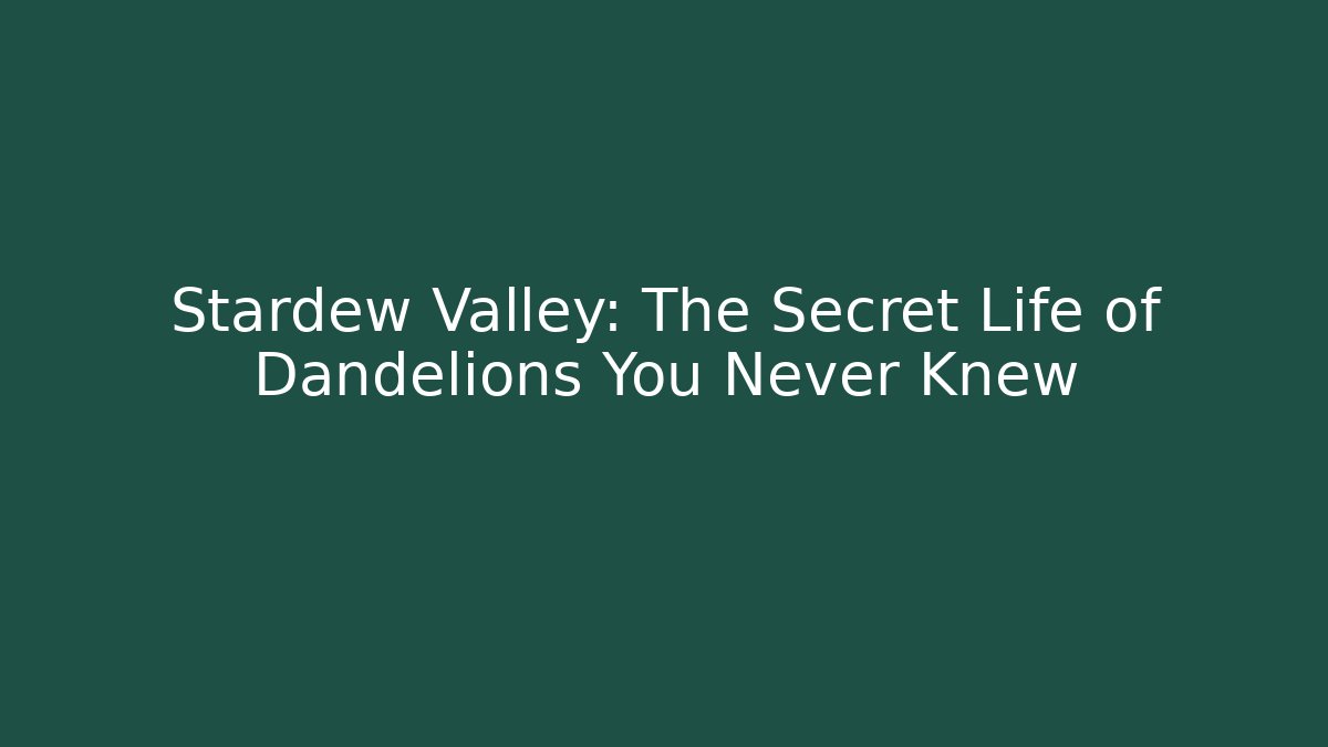 Stardew Valley: The Secret Life of Dandelions You Never Knew