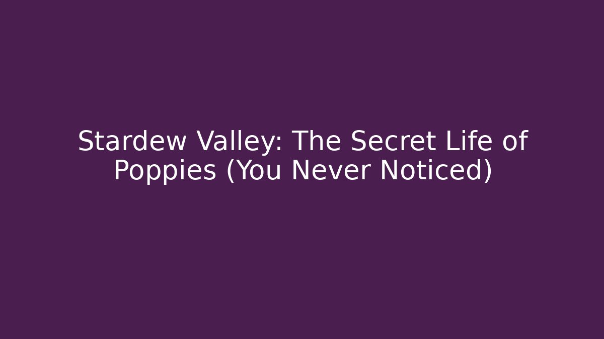 Stardew Valley: The Secret Life of Poppies (You Never Noticed)