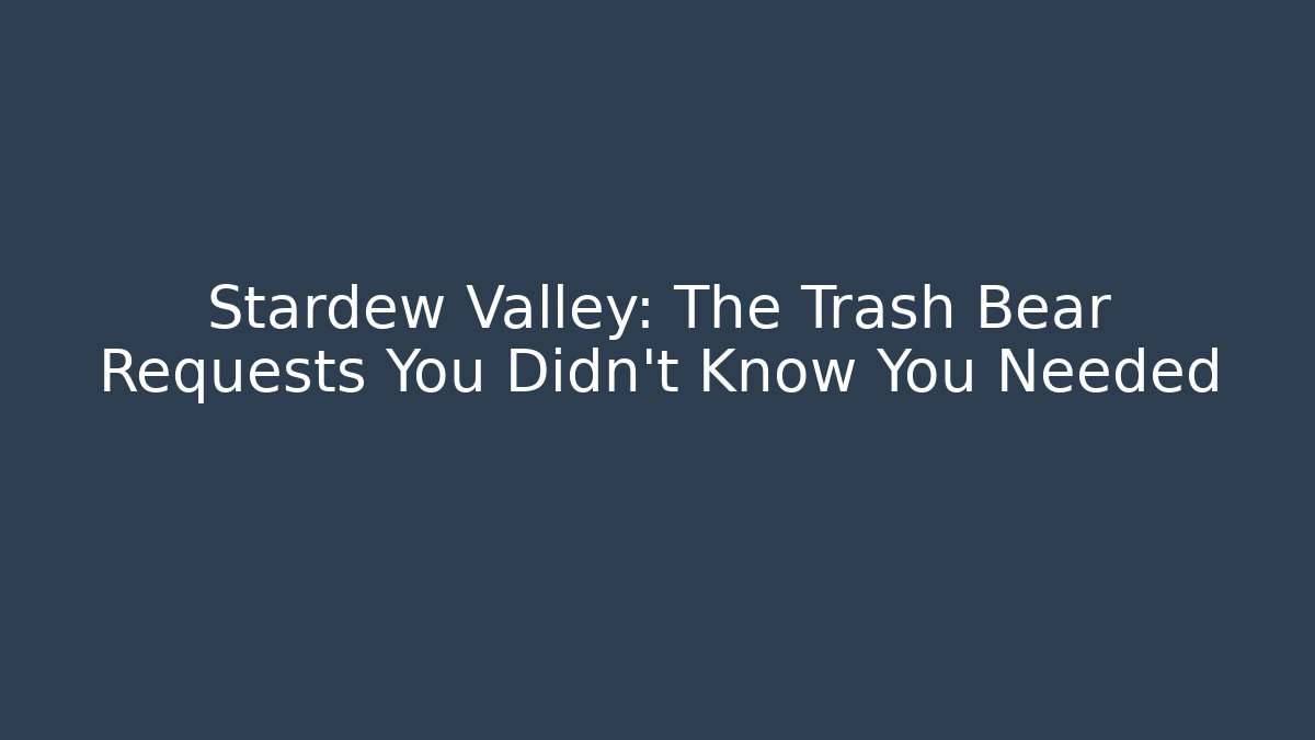 Stardew Valley: The Trash Bear Requests You Didn't Know You Needed - Felix Cat Insurance