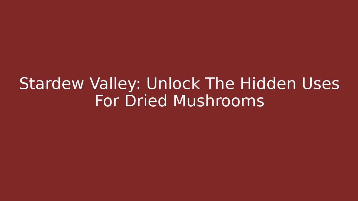 Stardew Valley: Unlock The Hidden Uses For Dried Mushrooms