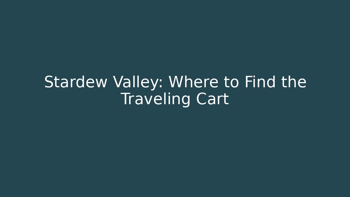 Stardew Valley: Where to Find the Traveling Cart