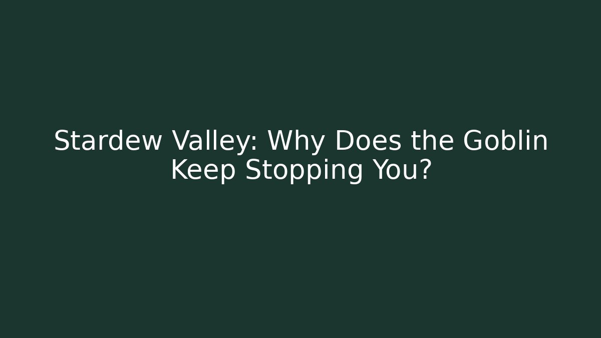 Stardew Valley: Why Does the Goblin Keep Stopping You?