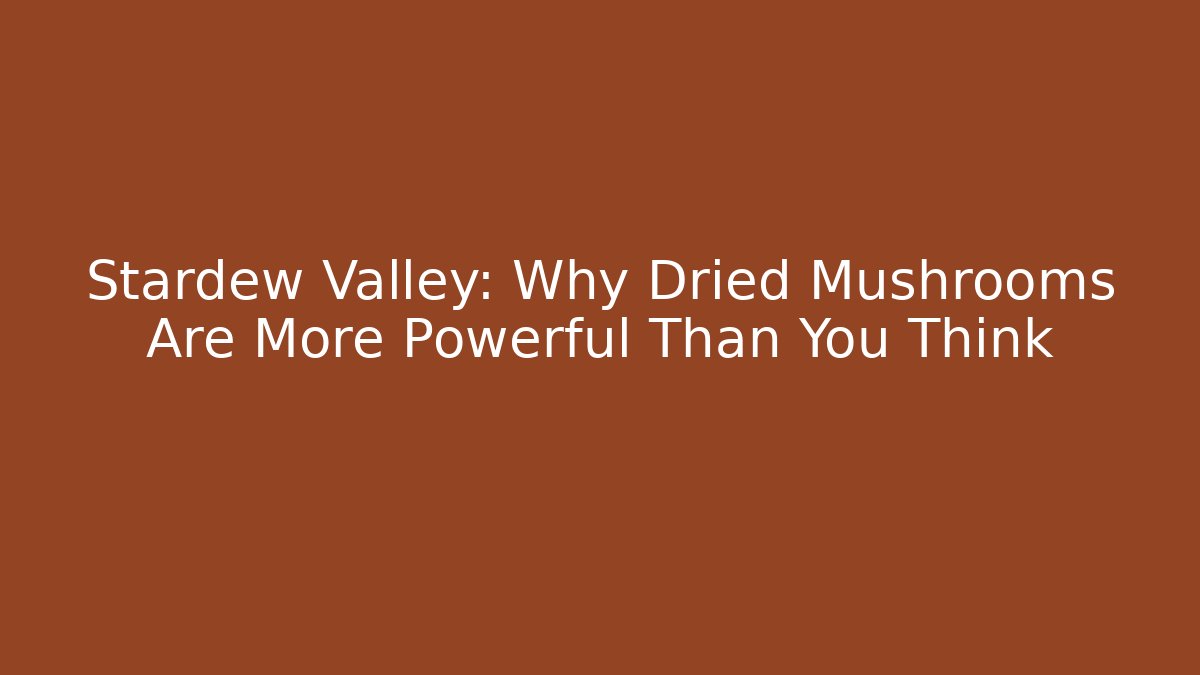 Stardew Valley: Why Dried Mushrooms Are More Powerful Than You Think