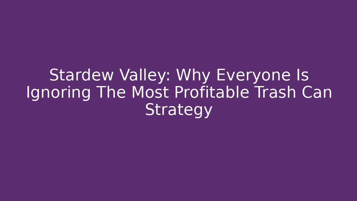 Stardew Valley: Why Everyone Is Ignoring The Most Profitable Trash Can Strategy