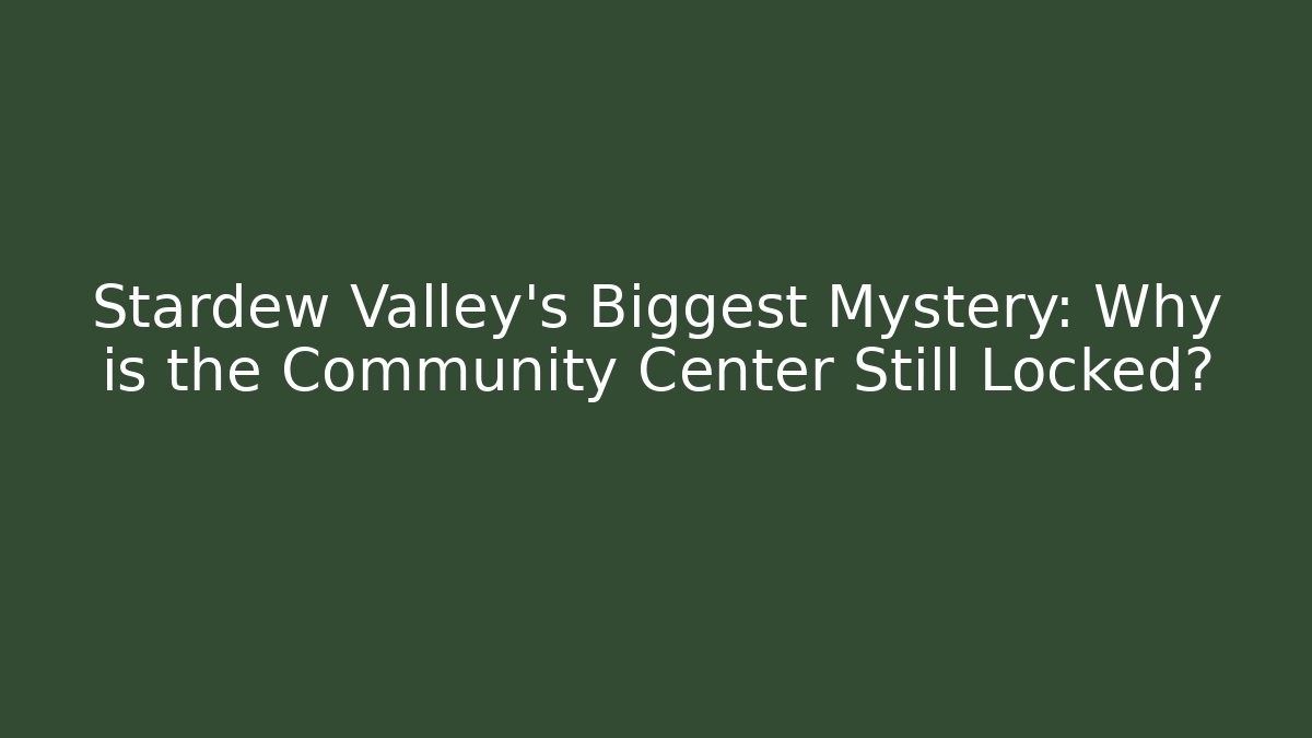 Stardew Valley’s Biggest Mystery: Why is the Community Center Still Locked?