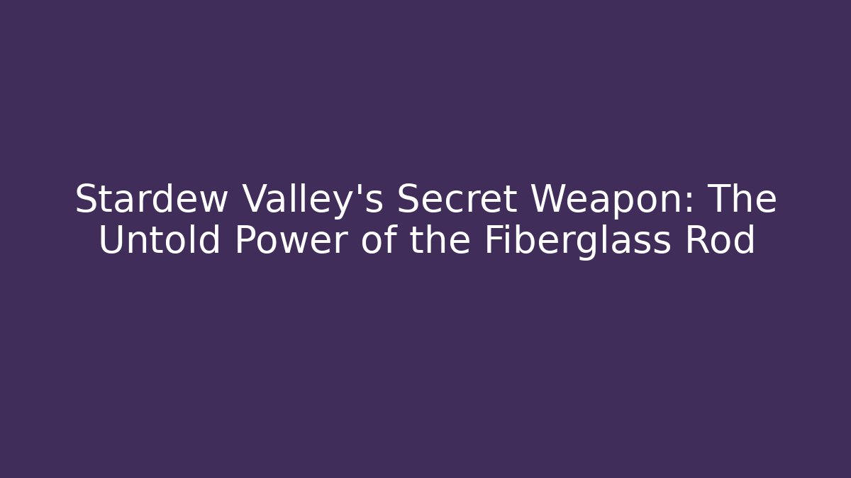 Stardew Valley’s Secret Weapon: The Untold Power of the Fiberglass Rod