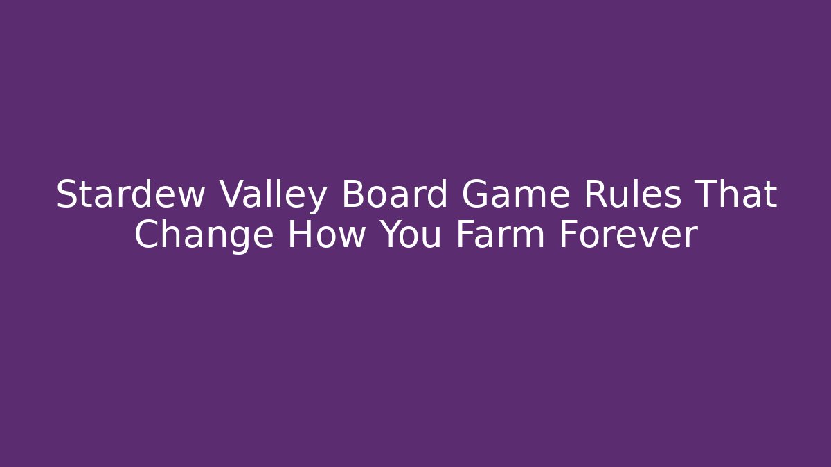 Stardew Valley Board Game Rules That Change How You Farm Forever