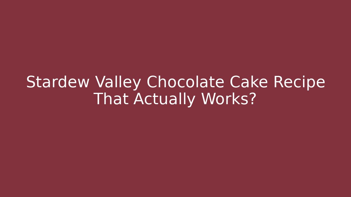 Stardew Valley Chocolate Cake Recipe That Actually Works?
