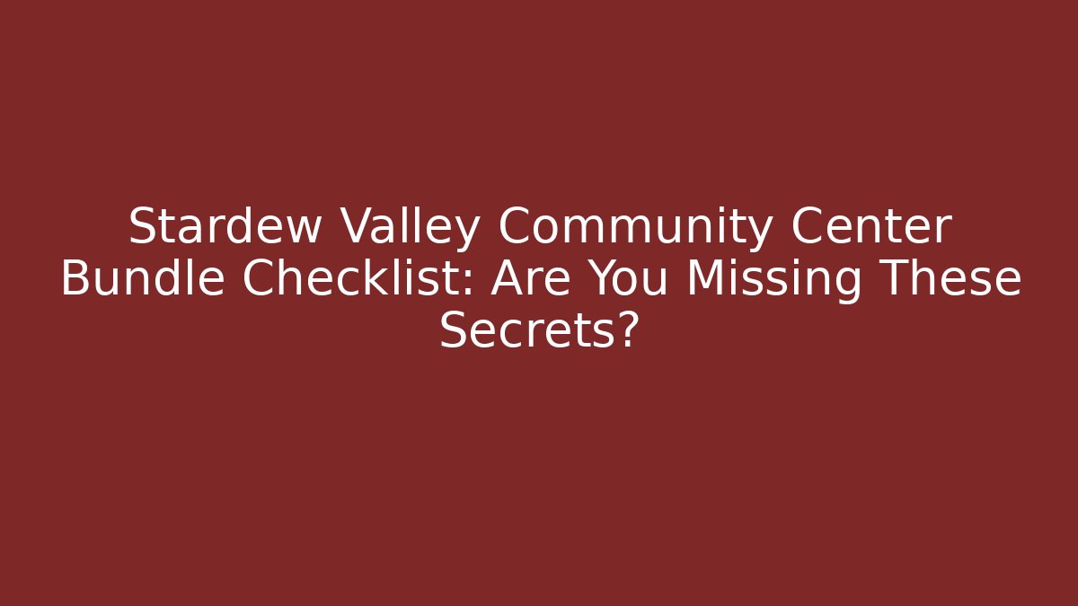 Stardew Valley Community Center Bundle Checklist: Are You Missing These Secrets?