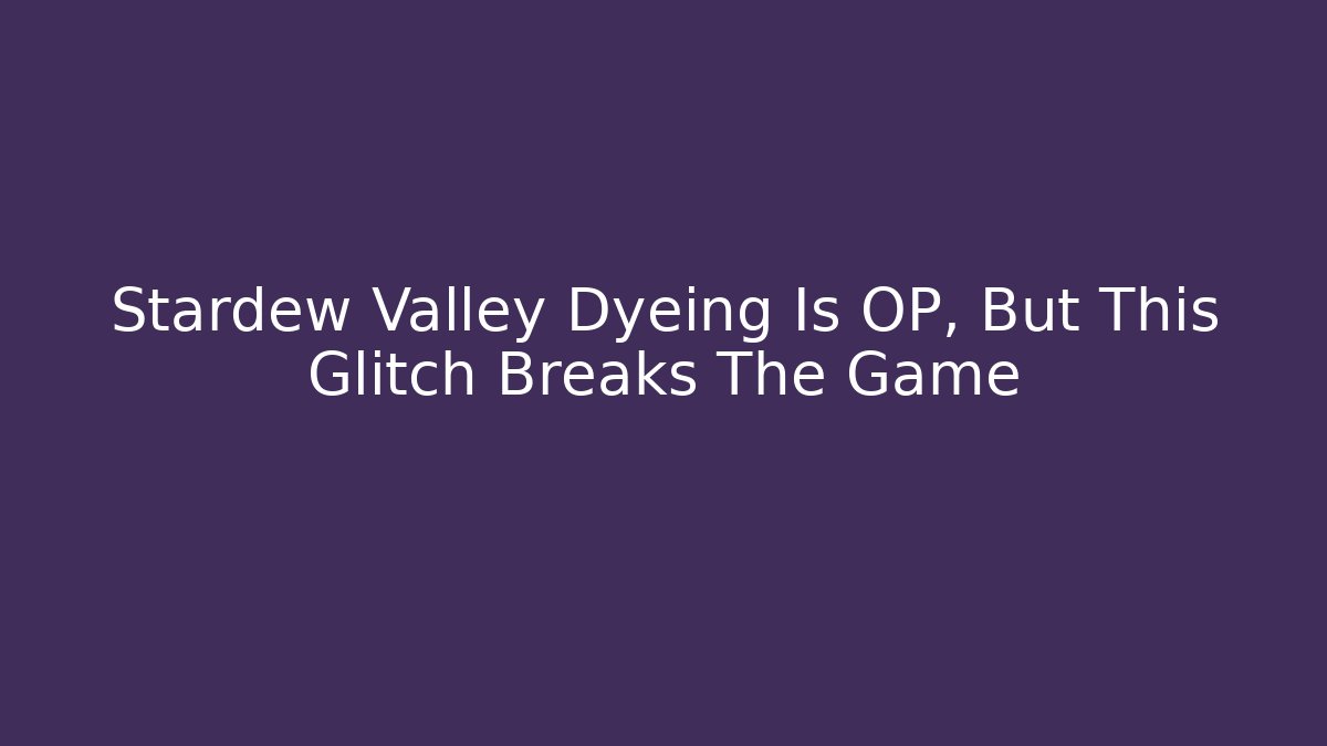 Stardew Valley Dyeing Is OP, But This Glitch Breaks The Game