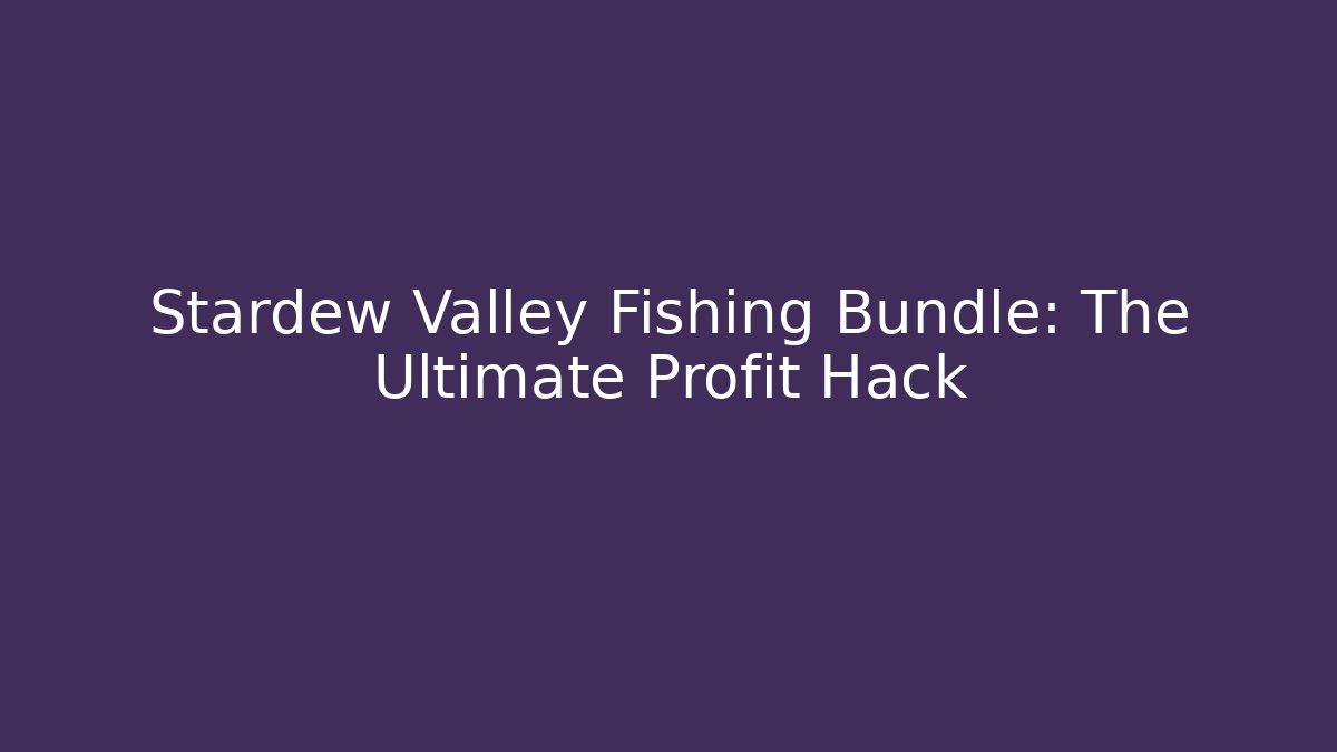 Stardew Valley Fishing Bundle: The Ultimate Profit Hack