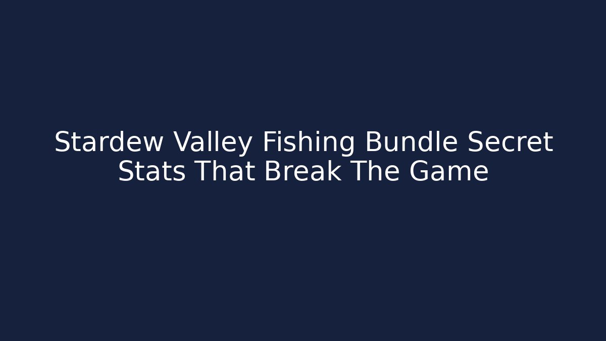 Stardew Valley Fishing Bundle Secret Stats That Break The Game