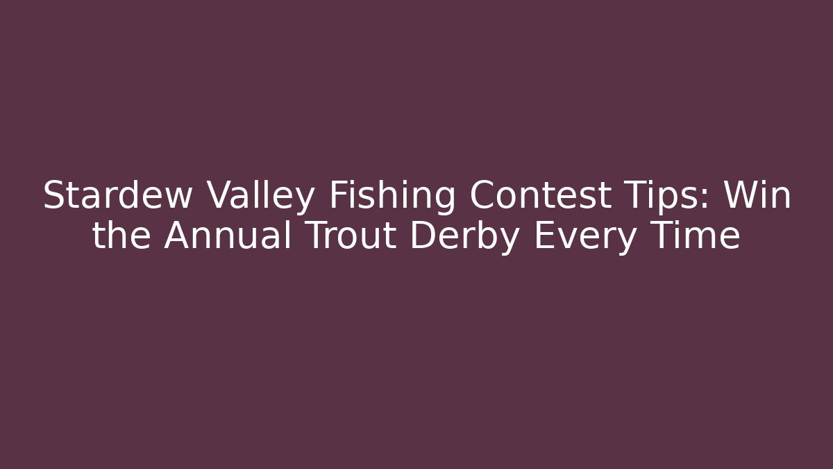 Stardew Valley Fishing Contest Tips: Win the Annual Trout Derby Every Time