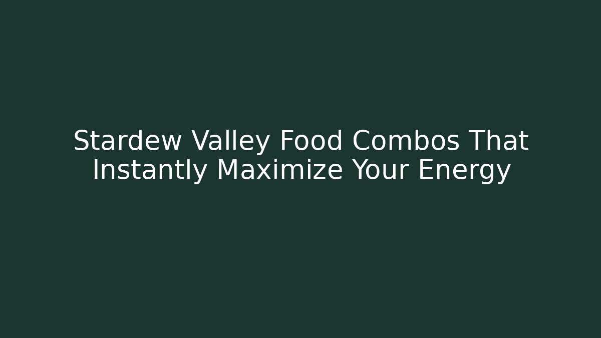 Stardew Valley Food Combos That Instantly Maximize Your Energy