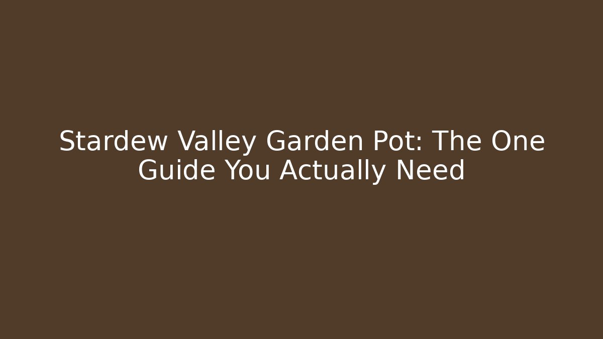 Stardew Valley Garden Pot: The One Guide You Actually Need