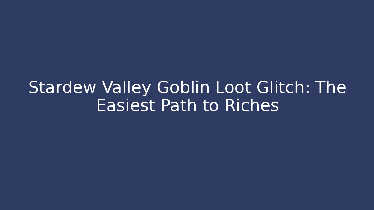 Stardew Valley Goblin Loot Glitch: The Easiest Path to Riches