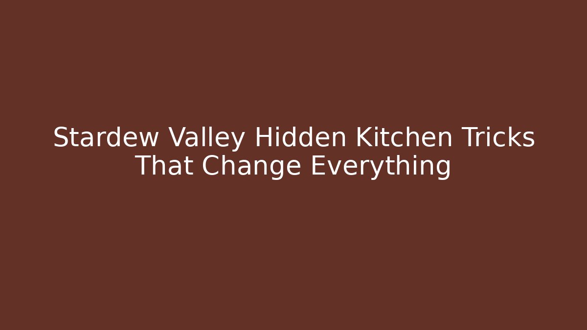 Stardew Valley Hidden Kitchen Tricks That Change Everything
