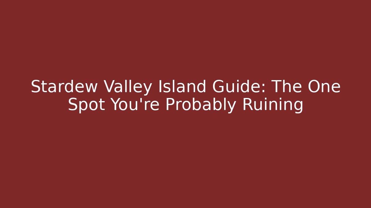 Stardew Valley Island Guide: The One Spot You're Probably Ruining