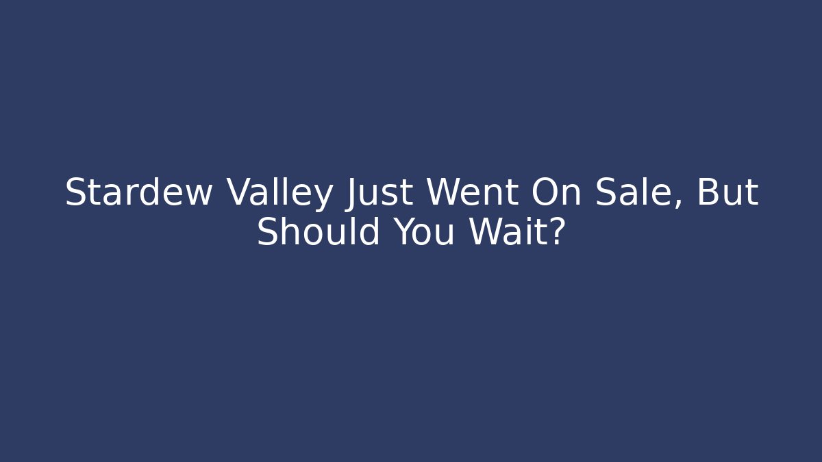 Stardew Valley Just Went On Sale, But Should You Wait?