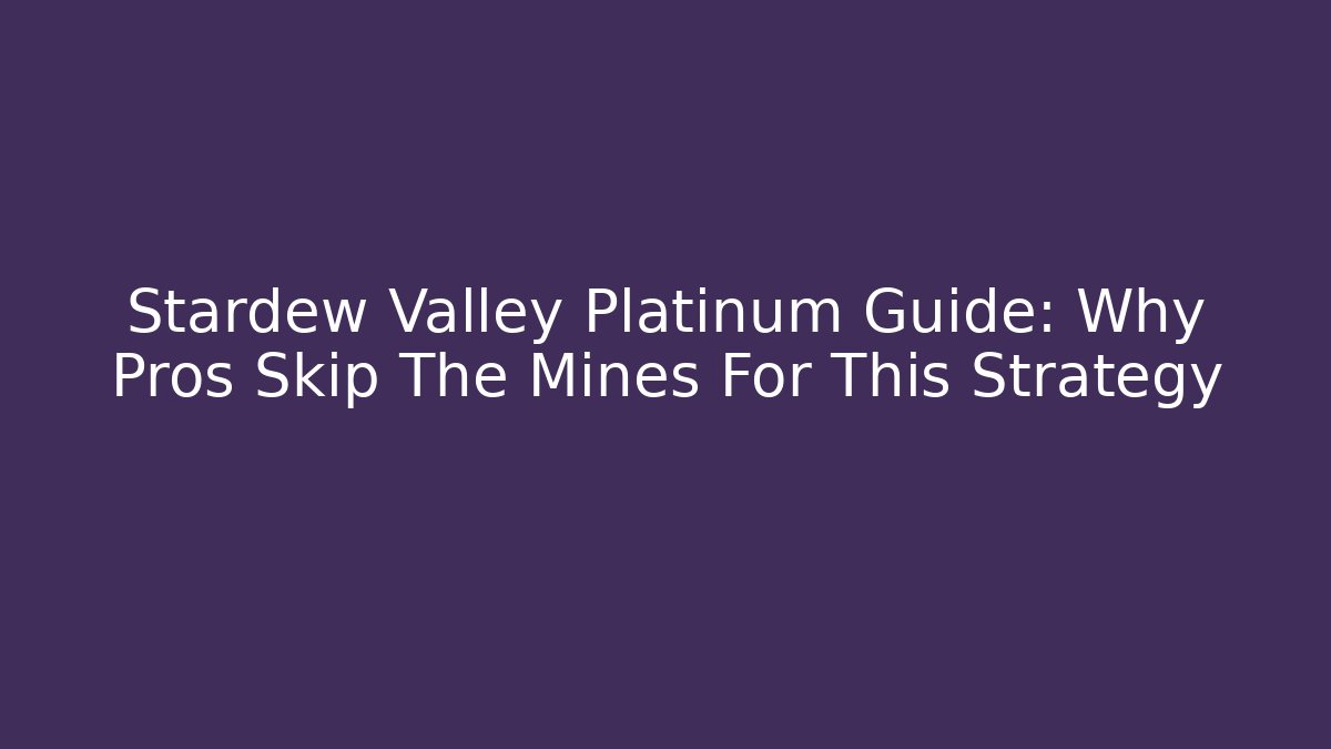 Stardew Valley Platinum Guide: Why Pros Skip The Mines For This Strategy - Felix Cat Insurance