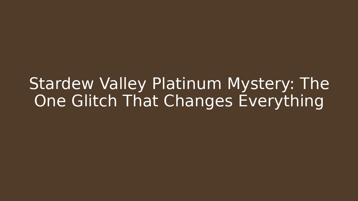 Stardew Valley Platinum Mystery: The One Glitch That Changes Everything