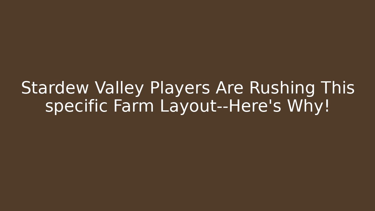Stardew Valley Players Are Rushing This specific Farm Layout—Here's Why!