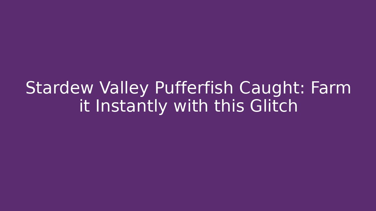 Stardew Valley Pufferfish Caught: Farm it Instantly with this Glitch - Felix Cat Insurance