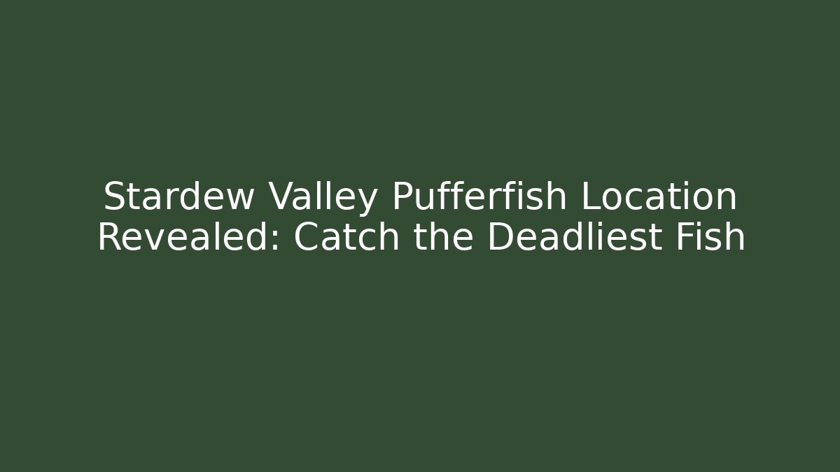 Stardew Valley Pufferfish Location Revealed: Catch the Deadliest Fish