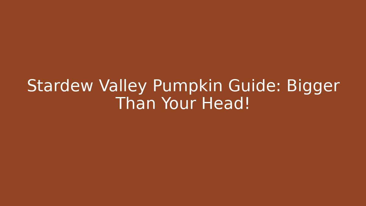 Stardew Valley Pumpkin Guide: Bigger Than Your Head!