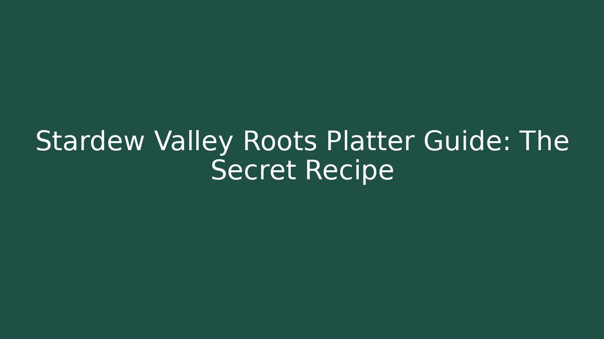 Stardew Valley Roots Platter Guide: The Secret Recipe