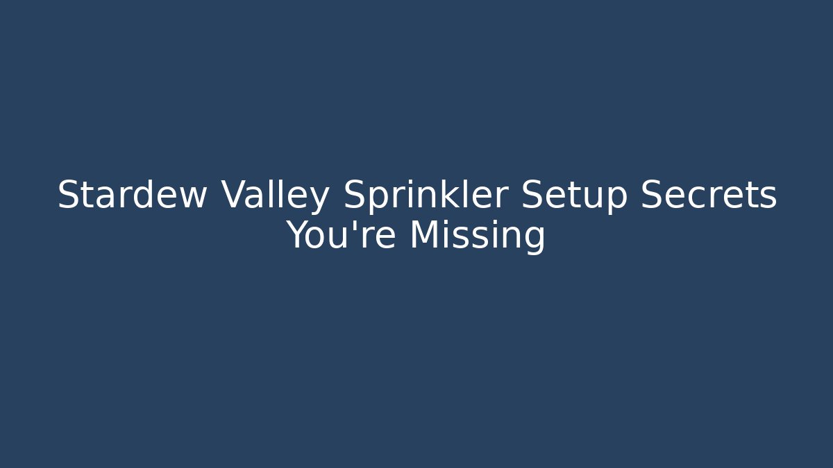 Stardew Valley Sprinkler Setup Secrets You’re Missing