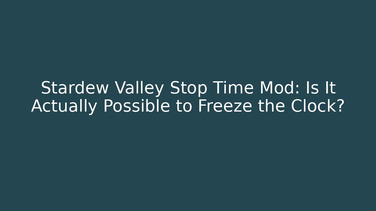 Stardew Valley Stop Time Mod: Is It Actually Possible to Freeze the Clock?
