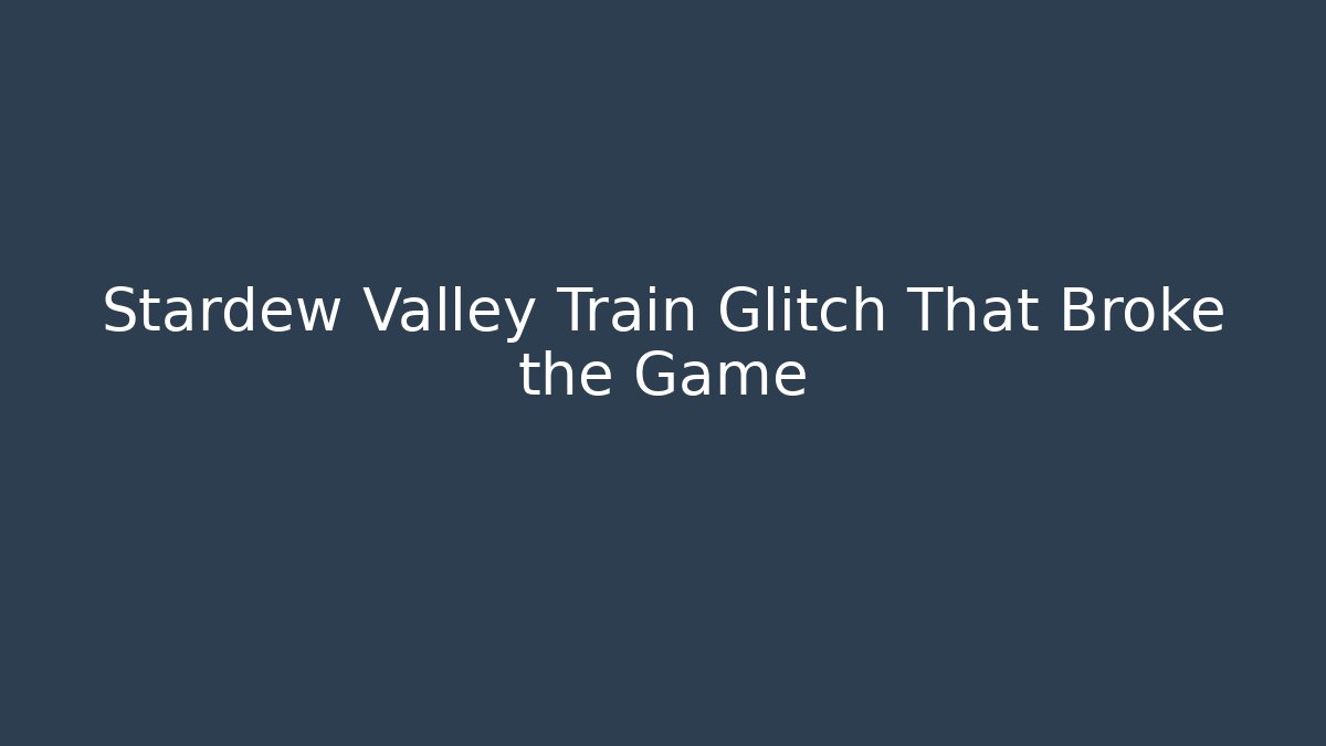 Stardew Valley Train Glitch That Broke the Game