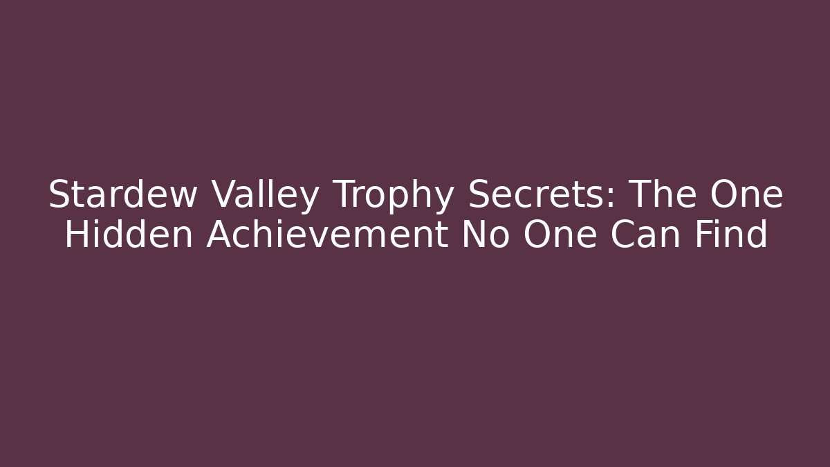 Stardew Valley Trophy Secrets: The One Hidden Achievement No One Can Find