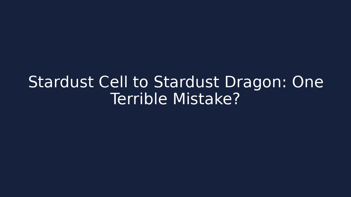 Stardust Cell to Stardust Dragon: One Terrible Mistake?