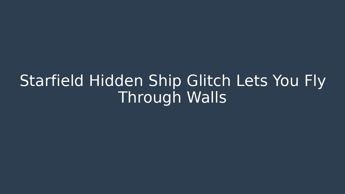 Starfield Hidden Ship Glitch Lets You Fly Through Walls