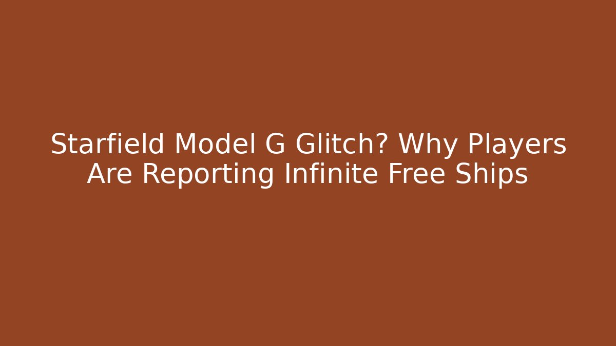 Starfield Model G Glitch? Why Players Are Reporting Infinite Free Ships