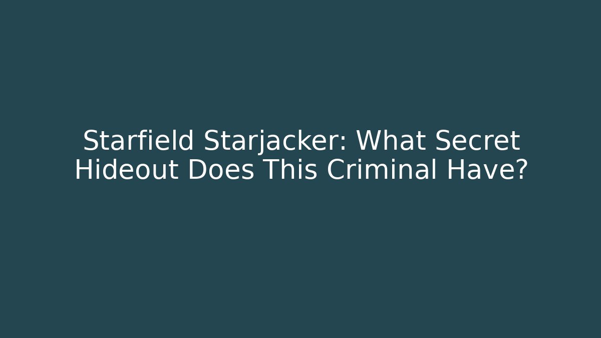 Starfield Starjacker: What Secret Hideout Does This Criminal Have?