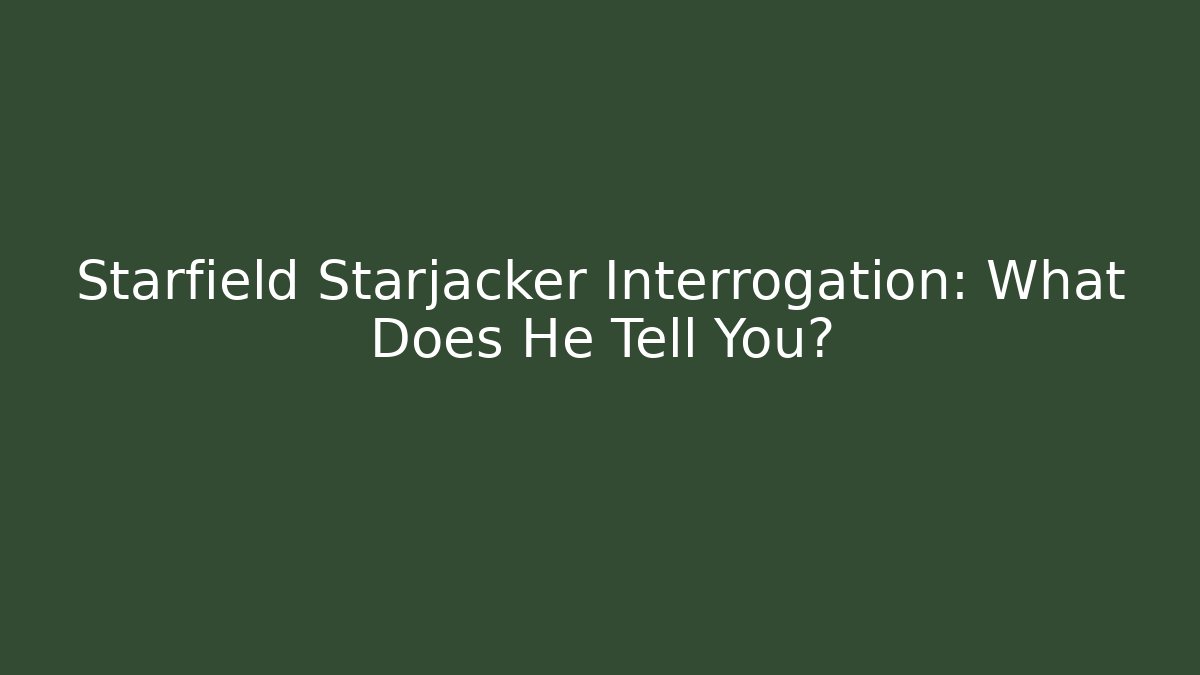 Starfield Starjacker Interrogation: What Does He Tell You?