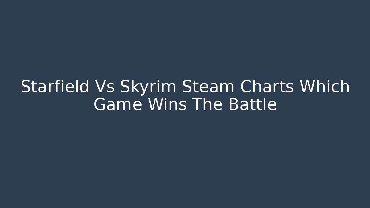 Starfield Vs Skyrim Steam Charts Which Game Wins The Battle