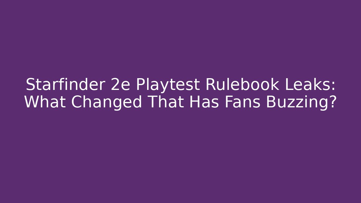 Starfinder 2e Playtest Rulebook Leaks: What Changed That Has Fans Buzzing?