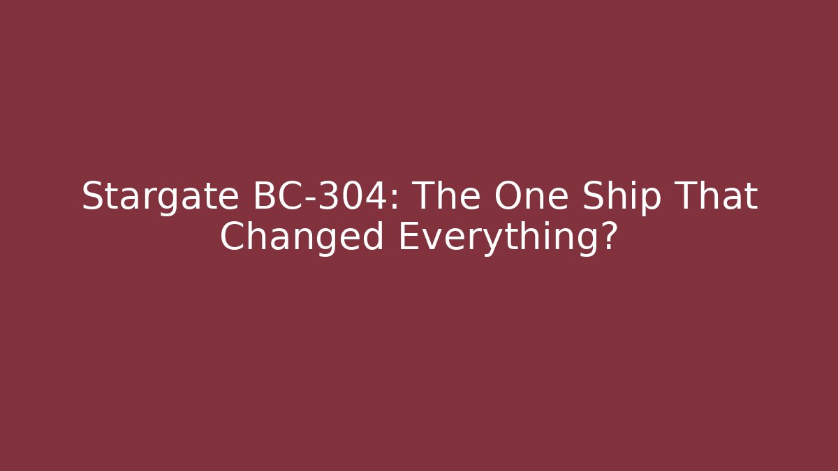 Stargate BC-304: The One Ship That Changed Everything?