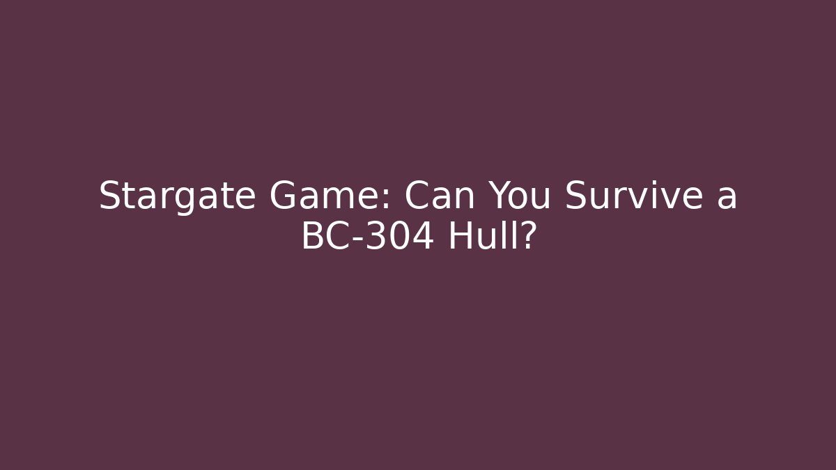 Stargate Game: Can You Survive a BC-304 Hull?