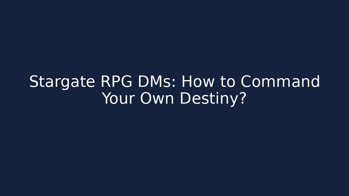 Stargate RPG DMs: How to Command Your Own Destiny?