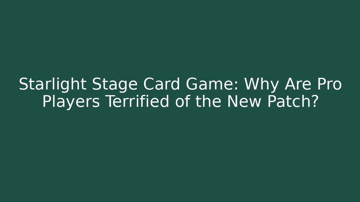 Starlight Stage Card Game: Why Are Pro Players Terrified of the New Patch?