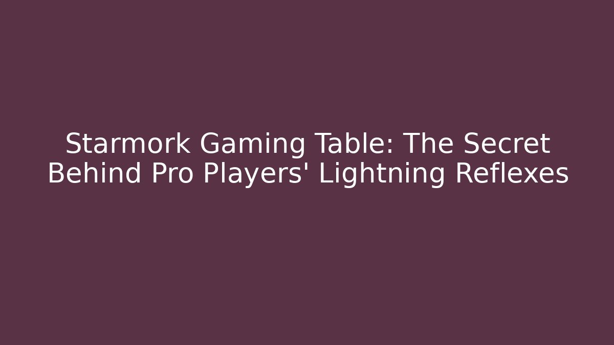 Starmork Gaming Table: The Secret Behind Pro Players' Lightning Reflexes
