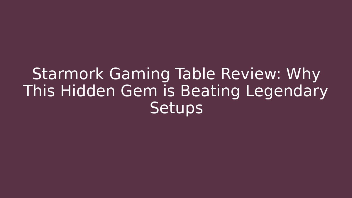 Starmork Gaming Table Review: Why This Hidden Gem is Beating Legendary Setups