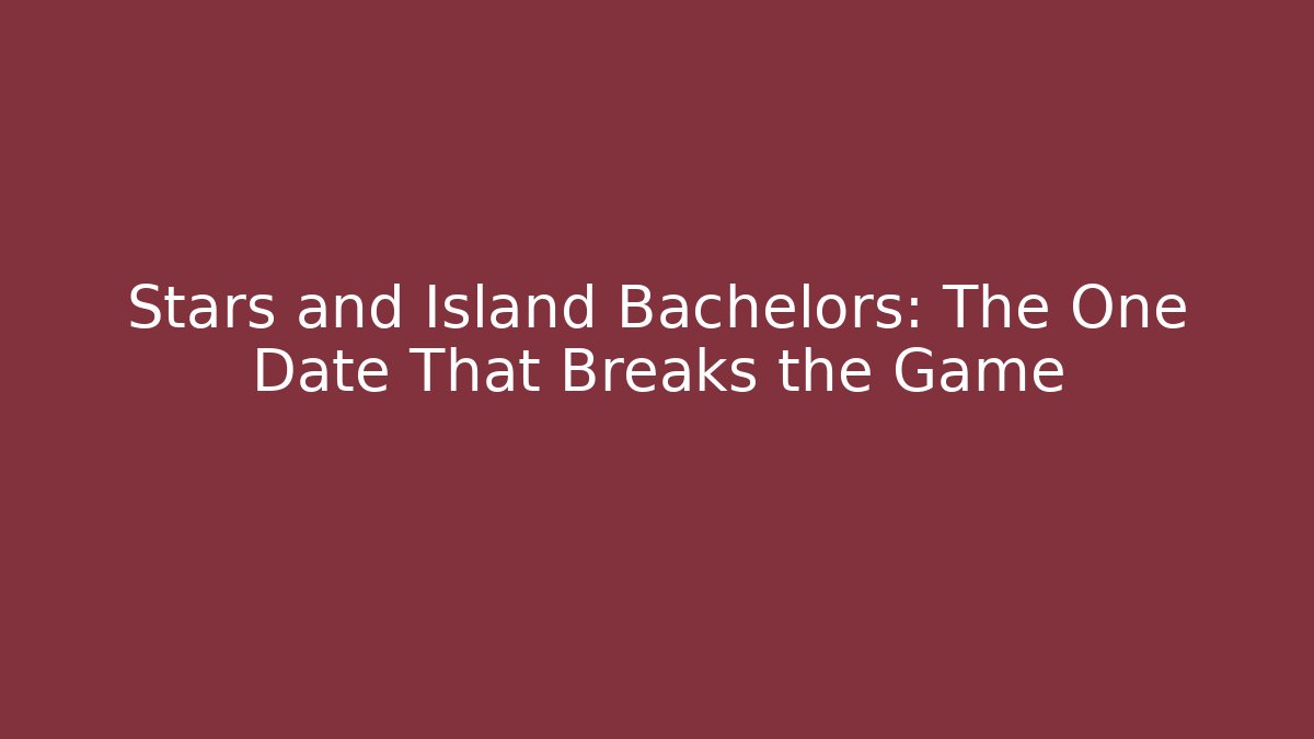Stars and Island Bachelors: The One Date That Breaks the Game
