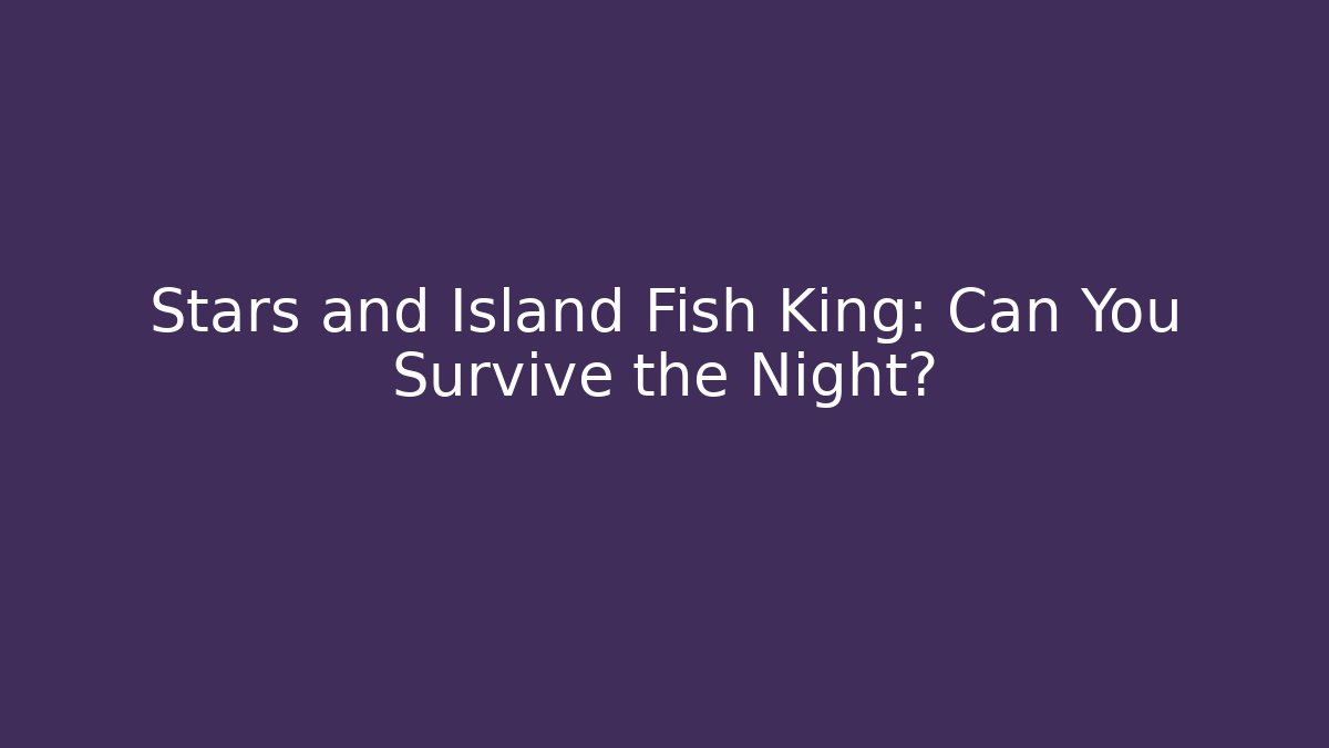 Stars and Island Fish King: Can You Survive the Night?